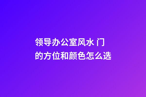 领导办公室风水 门的方位和颜色怎么选
